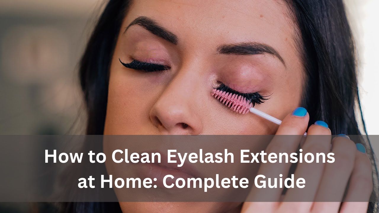 How to Clean Eyelash Extensions at Home: Complete Guide