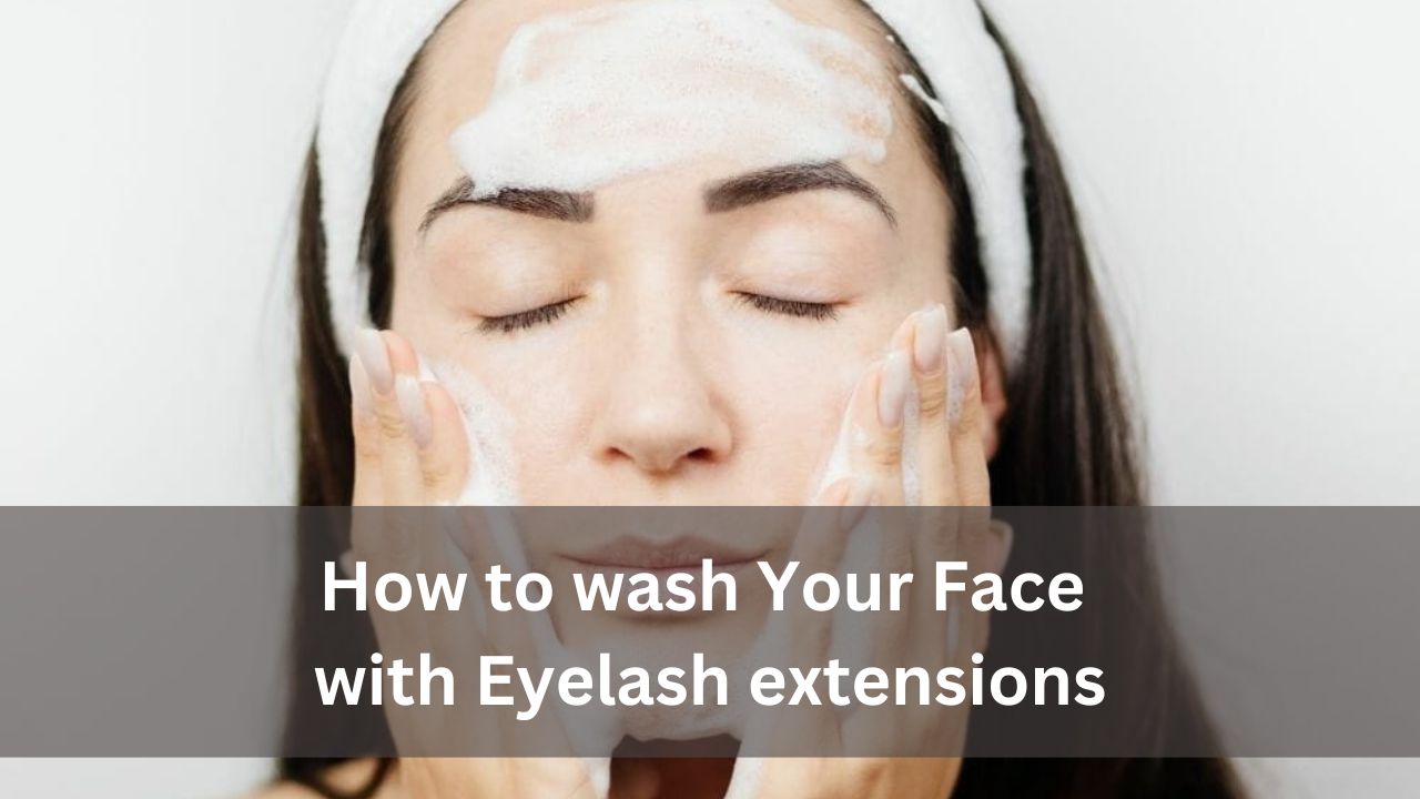 How to wash Your Face with Eyelash extensions