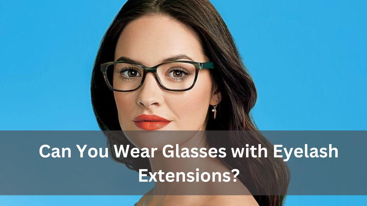 Can You Wear Glasses with Eyelash Extensions?