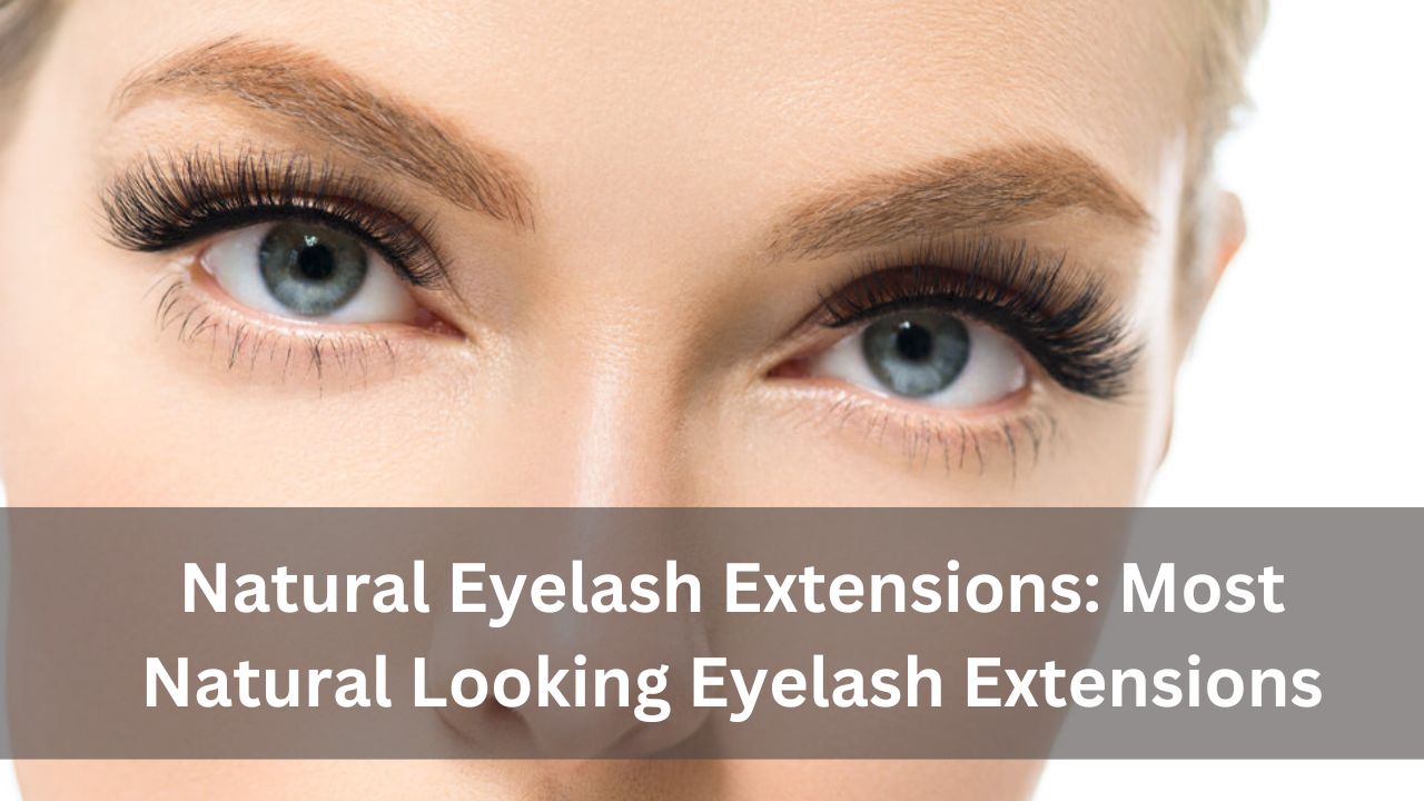 Natural Eyelash Extensions: Most Natural Looking Eyelash Extensions