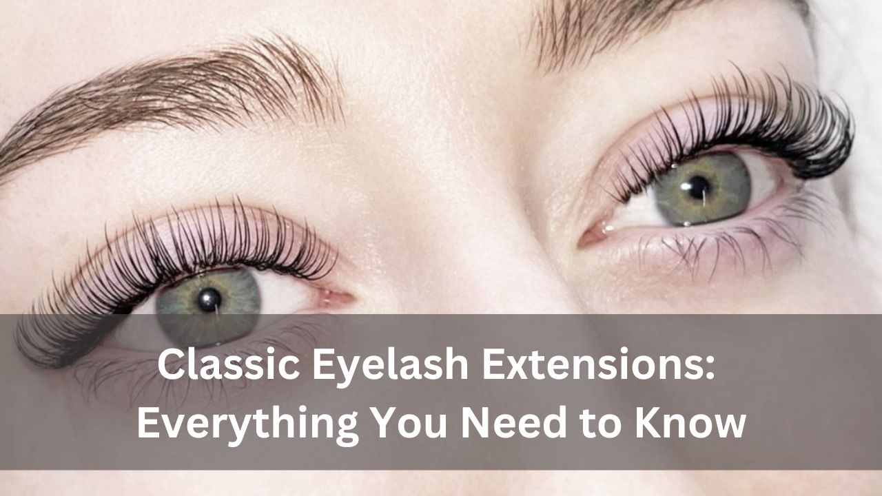 Classic Eyelash Extensions: Everything You Need to Know
