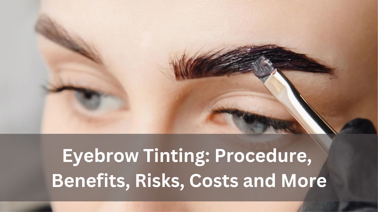 Eyebrow Tinting: Procedure, Benefits, Risks, Costs and More