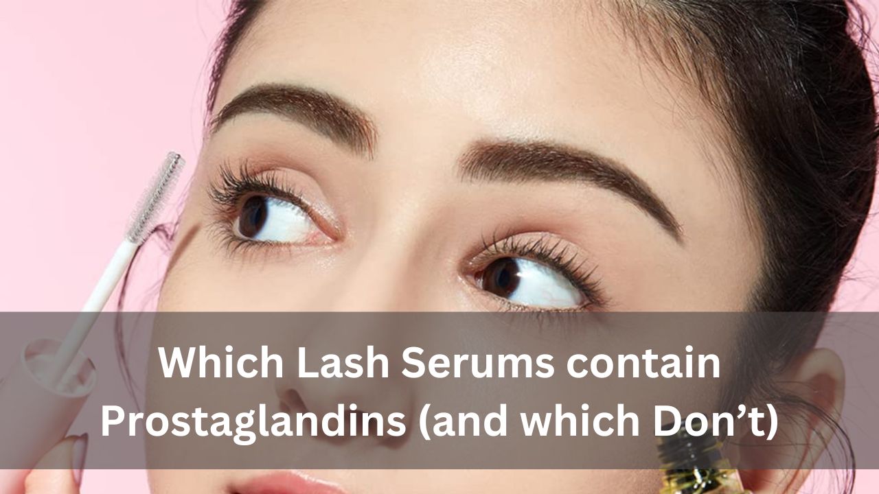 Which Lash Serums contain Prostaglandins (and which Don’t)