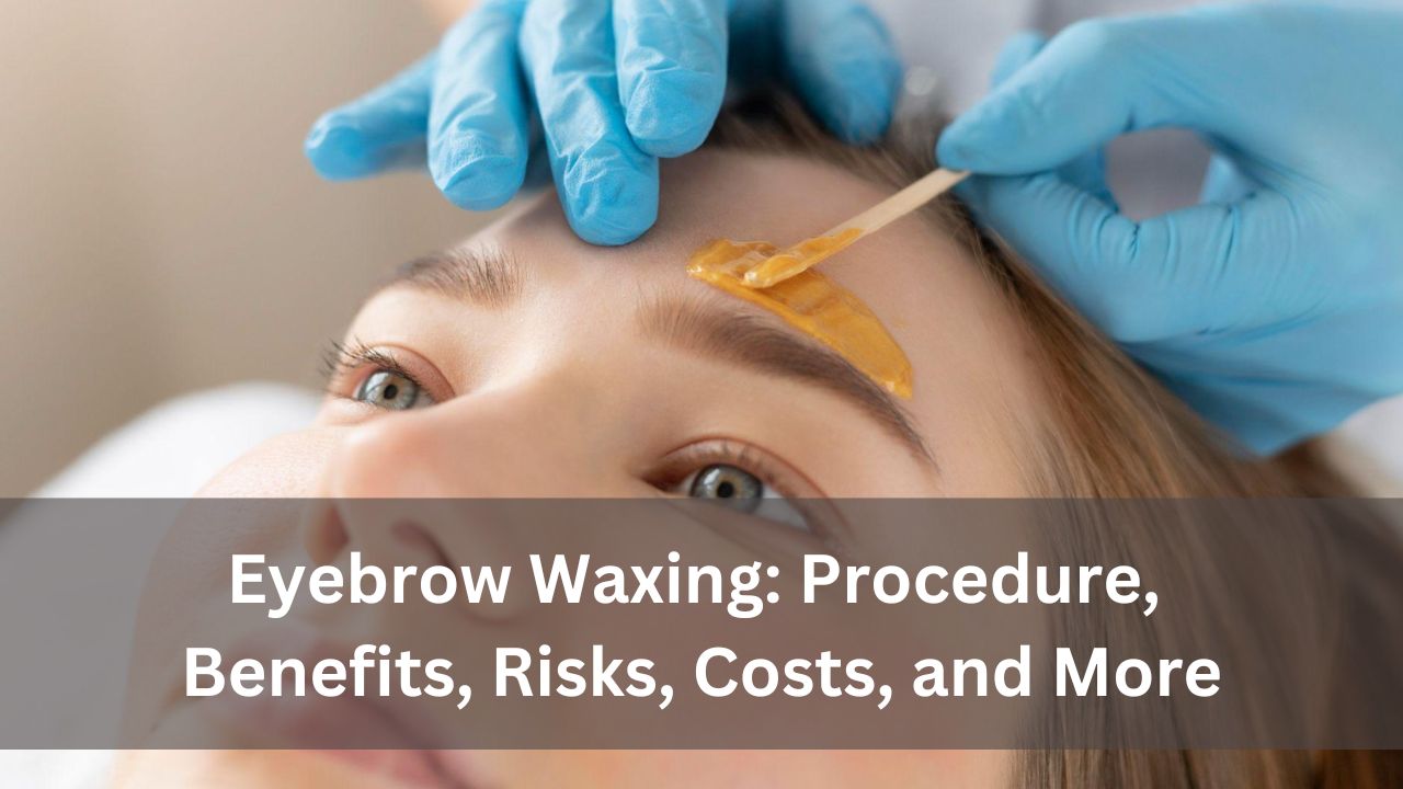 Eyebrow Waxing: Procedure, Benefits, Risks, Costs, and More