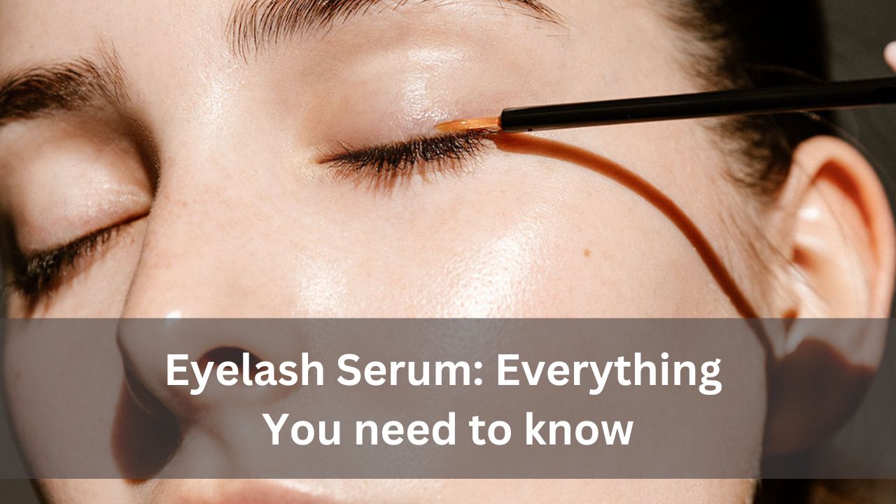 Eyelash Serum: Everything You need to know
