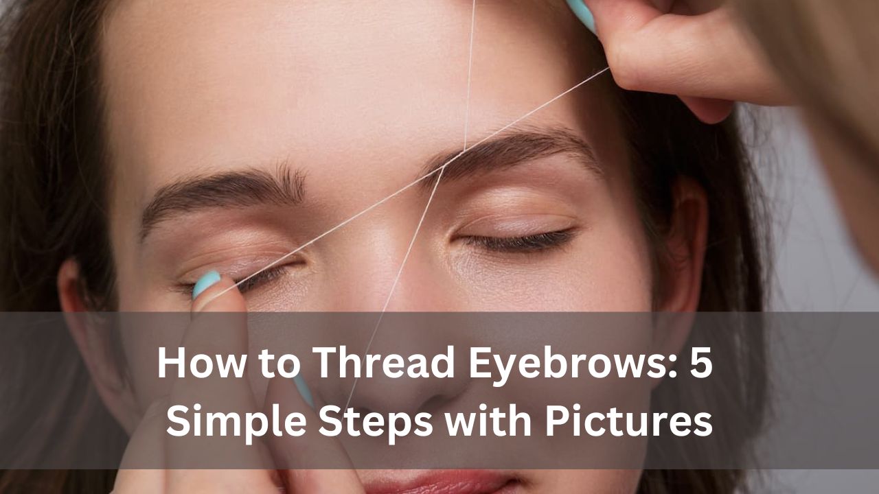 How to Thread Eyebrows: 5 Simple Steps with Pictures
